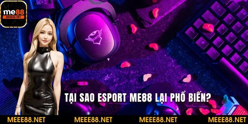 Tại sao Esport ME88 lại phổ biến ?
