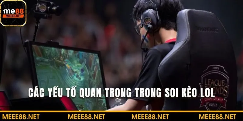 Nắm rõ các yếu tố quan trọng trong soi kèo LOL